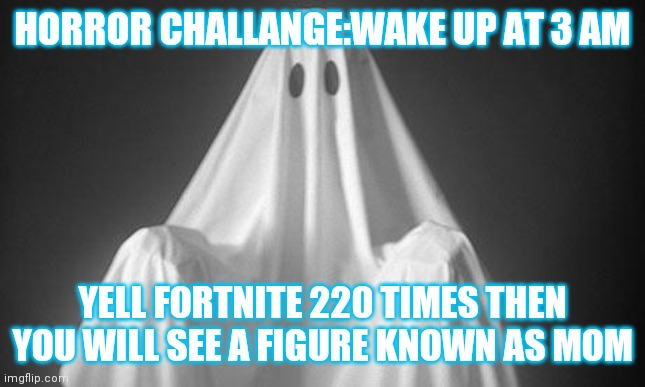 Children try it at your own risk | HORROR CHALLANGE:WAKE UP AT 3 AM; YELL FORTNITE 220 TIMES THEN YOU WILL SEE A FIGURE KNOWN AS MOM | image tagged in mom | made w/ Imgflip meme maker