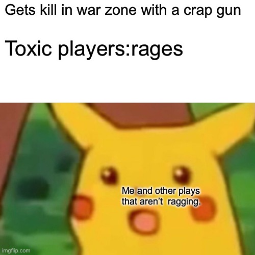 Call of duty | Gets kill in war zone with a crap gun; Toxic players:rages; Me and other plays that aren’t  ragging. | image tagged in memes,surprised pikachu | made w/ Imgflip meme maker