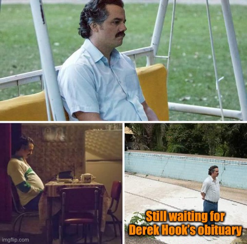 Sad Pablo Escobar Meme | Still waiting for Derek Hook’s obituary | image tagged in memes,sad pablo escobar | made w/ Imgflip meme maker