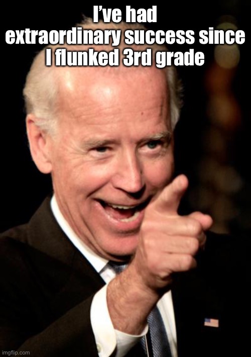 Smilin Biden Meme | I’ve had extraordinary success since I flunked 3rd grade | image tagged in memes,smilin biden | made w/ Imgflip meme maker