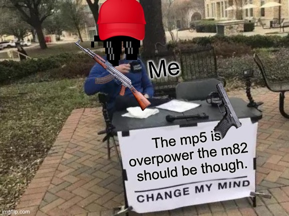 Makes sense activesion | Me; The mp5 is overpower the m82  should be though. | image tagged in memes,change my mind | made w/ Imgflip meme maker