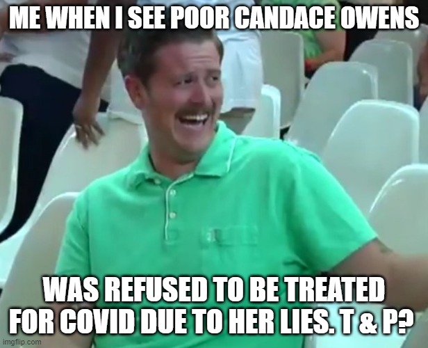 Green Shirt Guy | ME WHEN I SEE POOR CANDACE OWENS; WAS REFUSED TO BE TREATED FOR COVID DUE TO HER LIES. T & P? | image tagged in green shirt guy | made w/ Imgflip meme maker