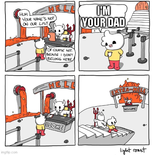 wait... what? | I'M YOUR DAD | image tagged in extra-hell,dad | made w/ Imgflip meme maker