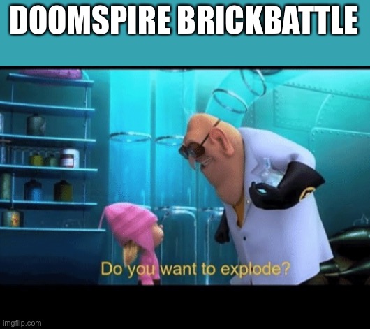 Do you want to explode | DOOMSPIRE BRICKBATTLE | image tagged in do you want to explode | made w/ Imgflip meme maker