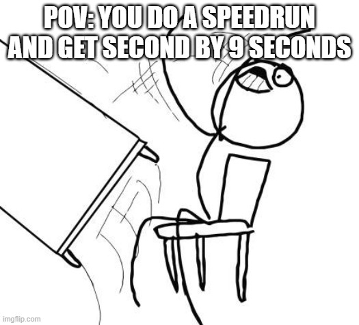 That must have sucked for GunnerManiac | POV: YOU DO A SPEEDRUN AND GET SECOND BY 9 SECONDS | image tagged in memes,table flip guy | made w/ Imgflip meme maker