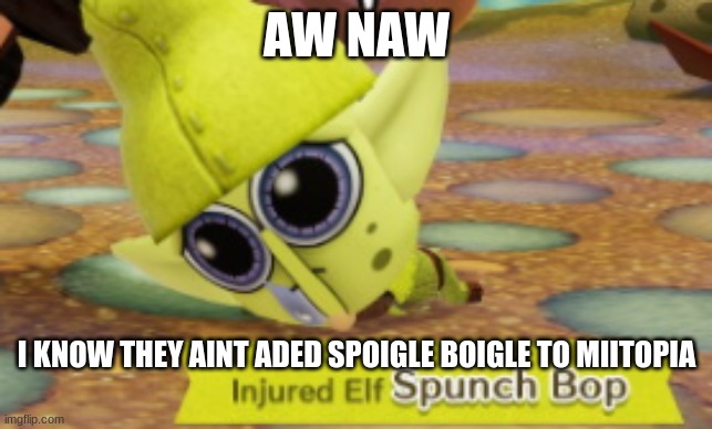 whoever made this mii is a legend | AW NAW; I KNOW THEY AINT ADED SPOIGLE BOIGLE TO MIITOPIA | made w/ Imgflip meme maker