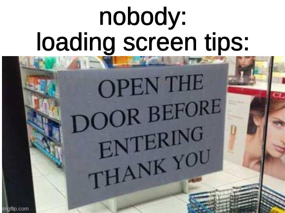loading screen tips be like | nobody:
loading screen tips: | image tagged in loading screen tips | made w/ Imgflip meme maker
