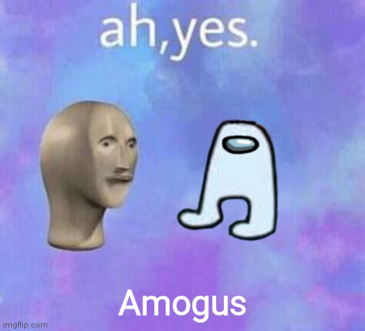 Ah yes | Amogus | image tagged in ah yes | made w/ Imgflip meme maker
