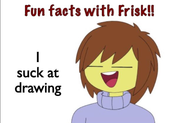 Fun Facts With Frisk!! | I suck at drawing | image tagged in fun facts with frisk | made w/ Imgflip meme maker