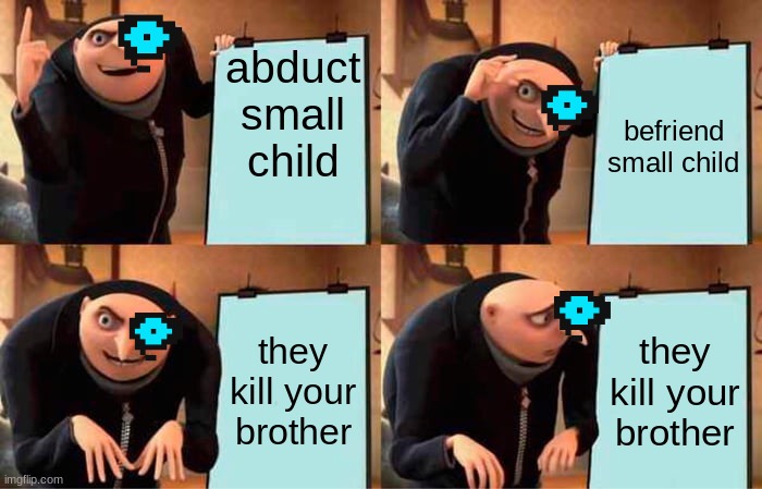 sans | abduct small child; befriend small child; they kill your brother; they kill your brother | image tagged in memes,gru's plan | made w/ Imgflip meme maker