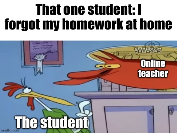 The Red Guy's face lol | That one student: I forgot my homework at home; Online teacher; The student | image tagged in cow and chicken,online school,2020 sucks | made w/ Imgflip meme maker