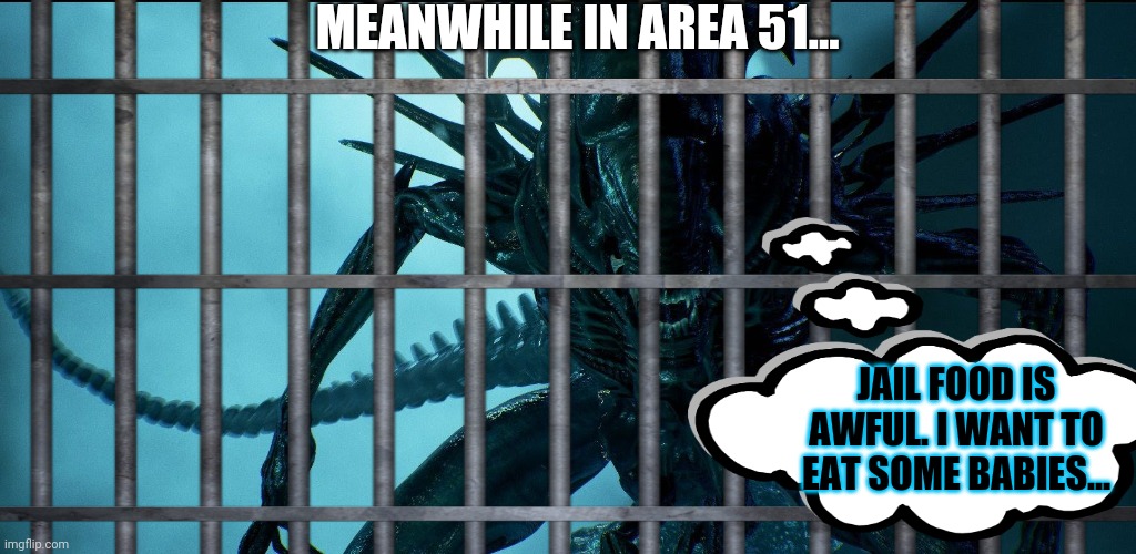 Area 51 problems | MEANWHILE IN AREA 51... JAIL FOOD IS AWFUL. I WANT TO EAT SOME BABIES... | image tagged in area 51,aliens,xenomorph,meat | made w/ Imgflip meme maker