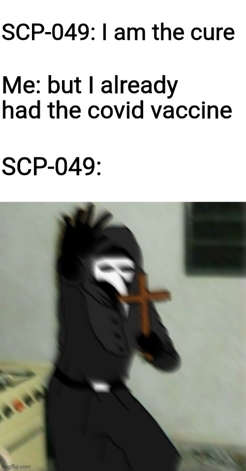 JK. I didn't had the covid vaccine yet caused here only people above 18 can have it (I'm 14) | SCP-049: I am the cure; Me: but I already had the covid vaccine; SCP-049: | image tagged in scp 049 with cross | made w/ Imgflip meme maker