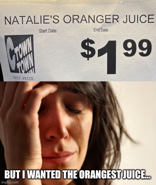 Orangey and Orangish varieties also available… | BUT I WANTED THE ORANGEST JUICE… | image tagged in memes,first world problems | made w/ Imgflip meme maker