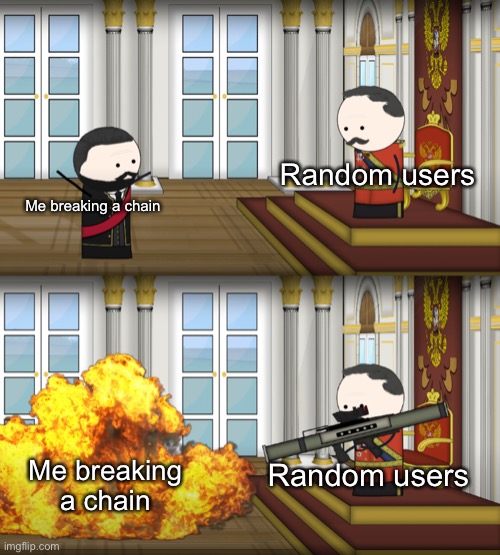 Come on people. How is breaking a chain gonna hurt someone? | Random users; Me breaking a chain; Me breaking a chain; Random users | image tagged in oversimplified russian revolution | made w/ Imgflip meme maker