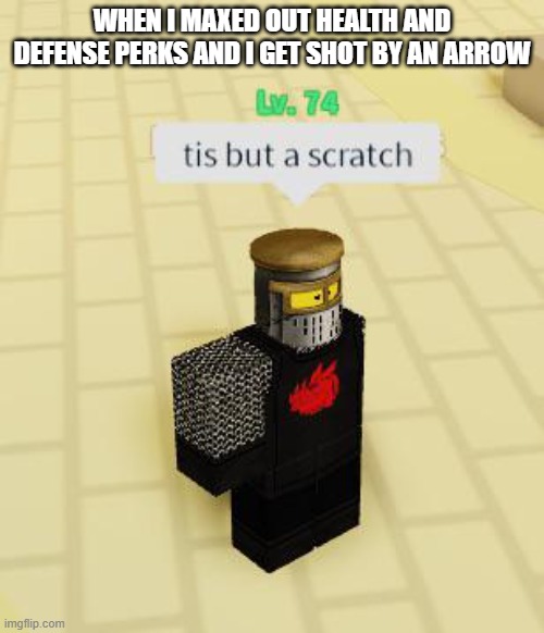 Tis but a scratch | WHEN I MAXED OUT HEALTH AND DEFENSE PERKS AND I GET SHOT BY AN ARROW | image tagged in tis but a scratch,gaming,perks,skills,experience points,roblox triggered | made w/ Imgflip meme maker