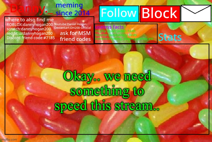 And no, no Danish nonsense. We don’t want more drama | Okay.. we need something to speed this stream.. | image tagged in _danny _ mike and ike announcementz | made w/ Imgflip meme maker
