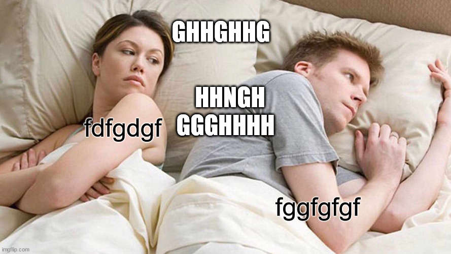 I Bet He's Thinking About Other Women Meme | GHHGHHG; HHNGH; GGGHHHH; fdfgdgf; fggfgfgf | image tagged in memes,i bet he's thinking about other women | made w/ Imgflip meme maker