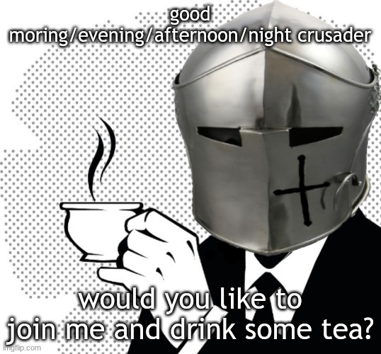 Coffee Crusader | good moring/evening/afternoon/night crusader; would you like to join me and drink some tea? | image tagged in coffee crusader | made w/ Imgflip meme maker