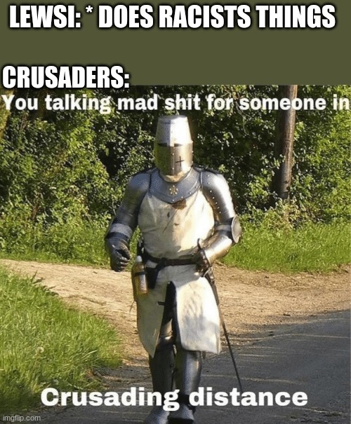 You talking mad shit for someone in crusading distance | LEWSI: * DOES RACISTS THINGS; CRUSADERS: | image tagged in you talking mad shit for someone in crusading distance | made w/ Imgflip meme maker