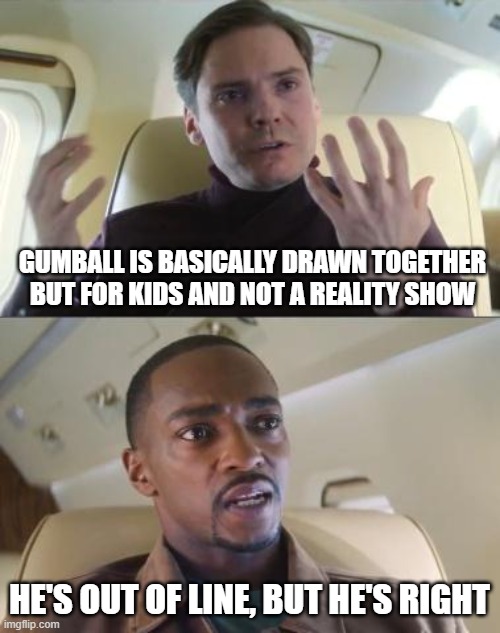 plot twist: both shows take place in the same universe |  GUMBALL IS BASICALLY DRAWN TOGETHER BUT FOR KIDS AND NOT A REALITY SHOW; HE'S OUT OF LINE, BUT HE'S RIGHT | image tagged in out of line but he's right | made w/ Imgflip meme maker