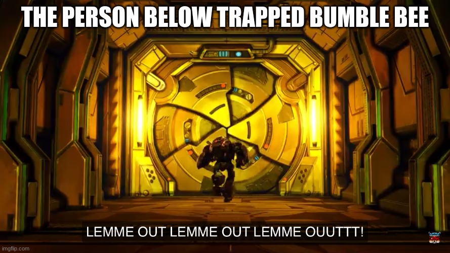 Let me out | THE PERSON BELOW TRAPPED BUMBLE BEE | image tagged in let me out | made w/ Imgflip meme maker