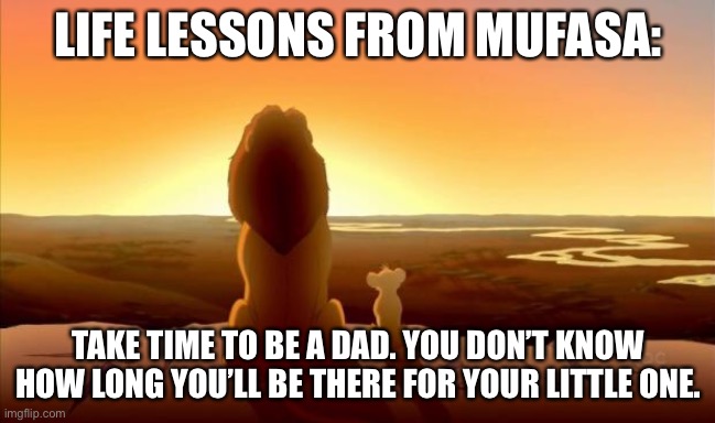 and he didn’t have long | LIFE LESSONS FROM MUFASA:; TAKE TIME TO BE A DAD. YOU DON’T KNOW HOW LONG YOU’LL BE THERE FOR YOUR LITTLE ONE. | image tagged in mufasa and simba,daddy,death,mufasa,dark humor | made w/ Imgflip meme maker
