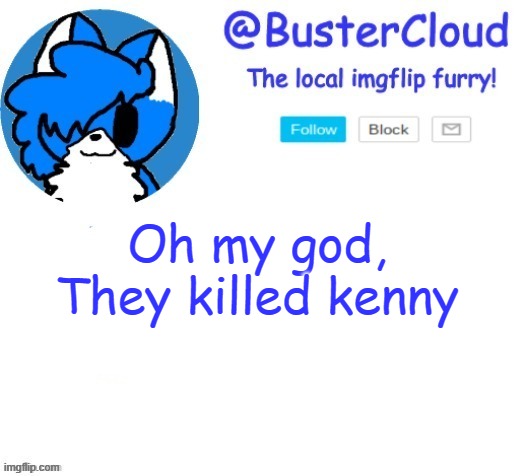 Those basterds | Oh my god, They killed kenny | image tagged in cloud temp | made w/ Imgflip meme maker