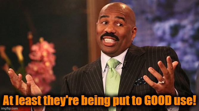 shrug | At least they're being put to GOOD use! | image tagged in shrug | made w/ Imgflip meme maker