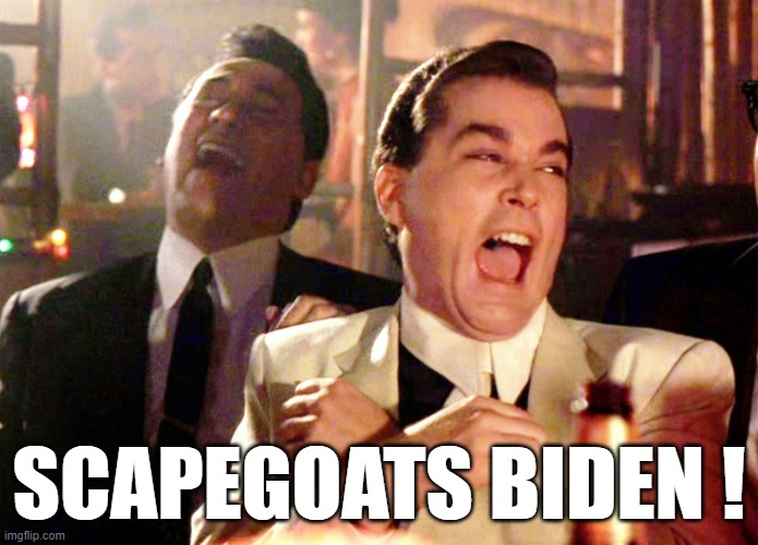 Good Fellas Hilarious Meme | SCAPEGOATS BIDEN ! | image tagged in memes,good fellas hilarious | made w/ Imgflip meme maker