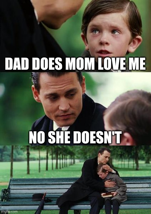 Finding Neverland Meme | DAD DOES MOM LOVE ME; NO SHE DOESN'T | image tagged in memes,finding neverland | made w/ Imgflip meme maker