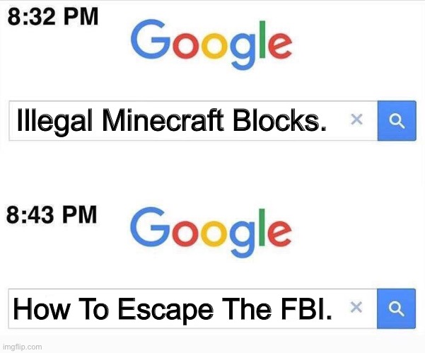 Google, 11 Minutes Later | Illegal Minecraft Blocks. How To Escape The FBI. | image tagged in google 11 minutes later | made w/ Imgflip meme maker