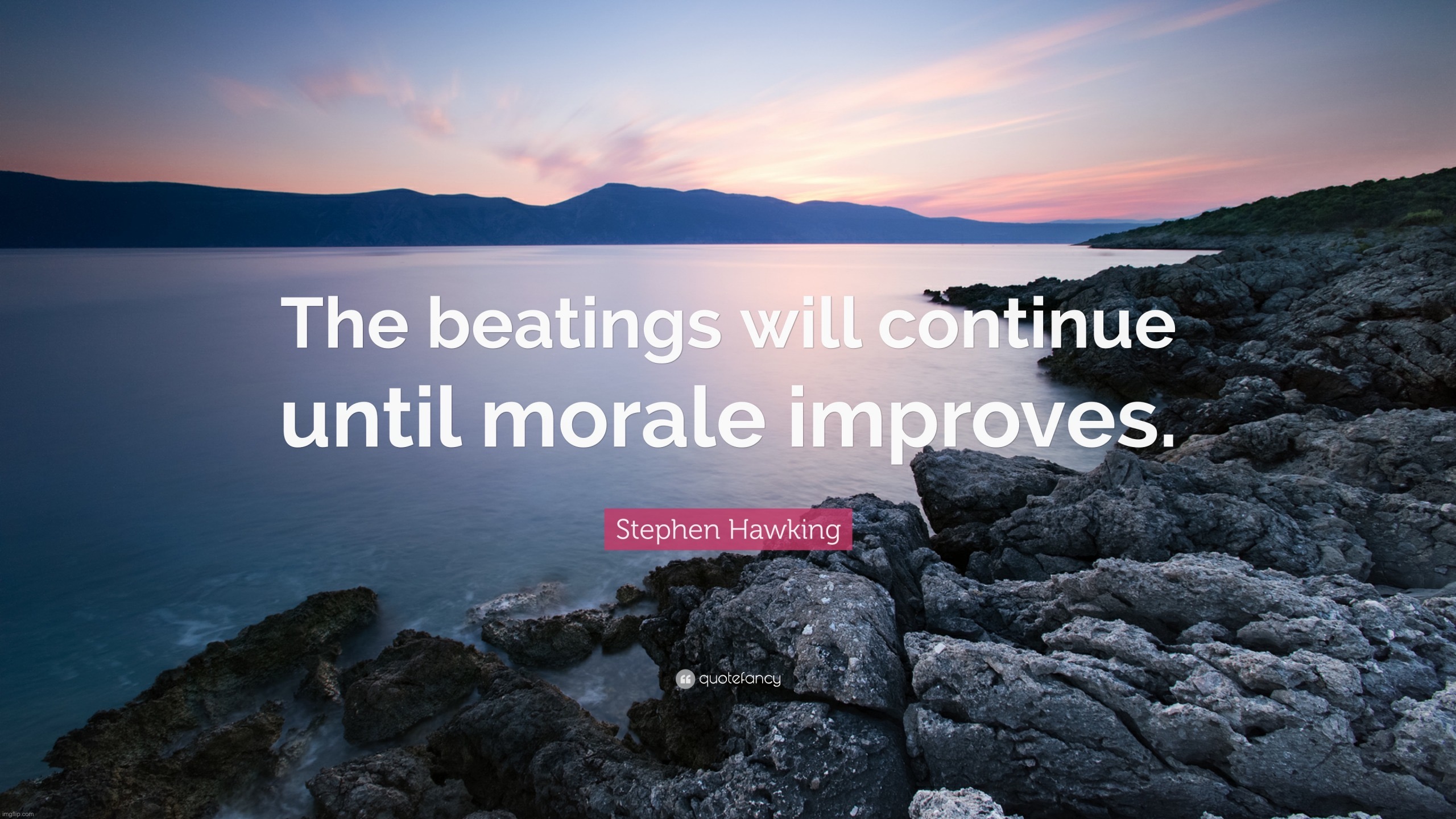 He said this | image tagged in the beatings will continue until morale improves | made w/ Imgflip meme maker