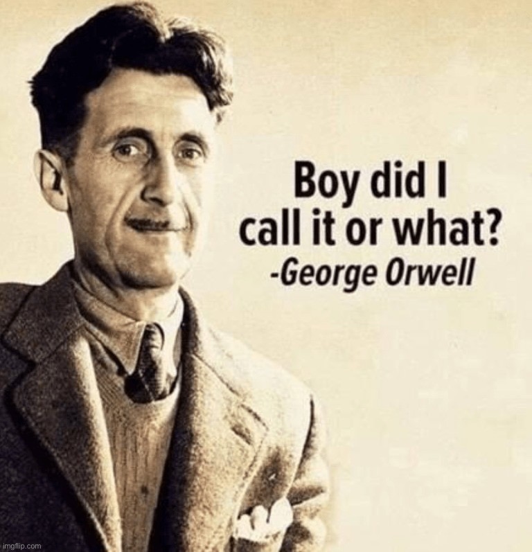 George Orwell boy did I call it or what | image tagged in george orwell boy did i call it or what | made w/ Imgflip meme maker
