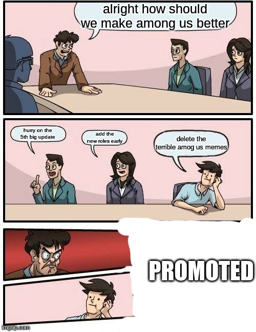 the amog us memes ruined among us | alright how should we make among us better; hurry on the 5th big update; add the new roles early; delete the terrible amog us memes; PROMOTED | image tagged in memes,boardroom meeting suggestion | made w/ Imgflip meme maker