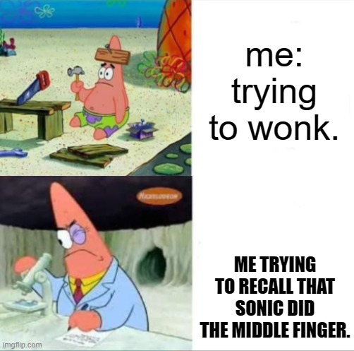 Patrick smart dumb reversed | me: trying to wonk. ME TRYING TO RECALL THAT SONIC DID THE MIDDLE FINGER. | image tagged in patrick smart dumb reversed | made w/ Imgflip meme maker