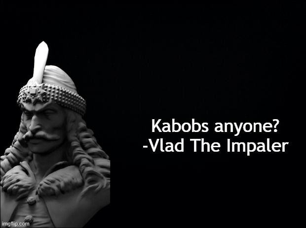 Could also be counted as dark humor | Kabobs anyone? -Vlad The Impaler | image tagged in black background | made w/ Imgflip meme maker