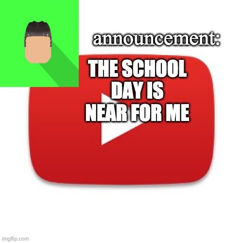 Kyrian247 announcement | THE SCHOOL DAY IS NEAR FOR ME | image tagged in kyrian247 announcement | made w/ Imgflip meme maker