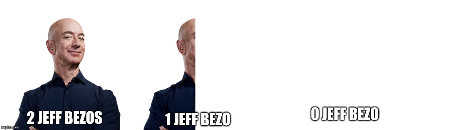 It all makes sense now... | 0 JEFF BEZO; 2 JEFF BEZOS; 1 JEFF BEZO | image tagged in jeff bezos | made w/ Imgflip meme maker