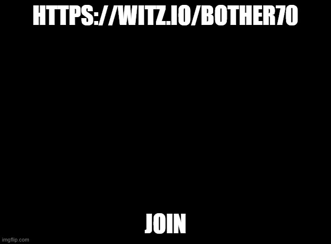 if you want to | HTTPS://WITZ.IO/BOTHER70; JOIN | image tagged in blank black | made w/ Imgflip meme maker
