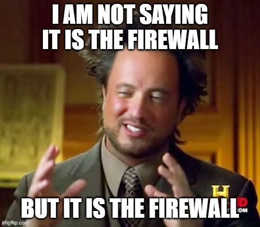 Don't say it isn't..... | I AM NOT SAYING IT IS THE FIREWALL; BUT IT IS THE FIREWALL | image tagged in memes,ancient aliens,work,it,firewall | made w/ Imgflip meme maker