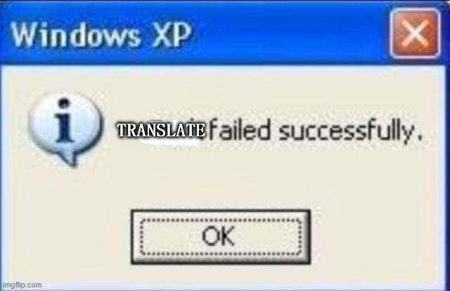 Task failed successfully | TRANSLATE | image tagged in task failed successfully | made w/ Imgflip meme maker