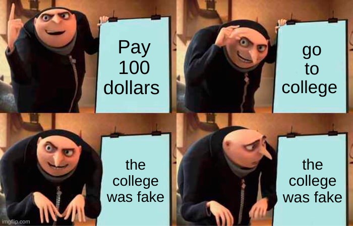 Gru trys to go to college | Pay 100 dollars; go to college; the college was fake; the college was fake | image tagged in memes,gru's plan | made w/ Imgflip meme maker