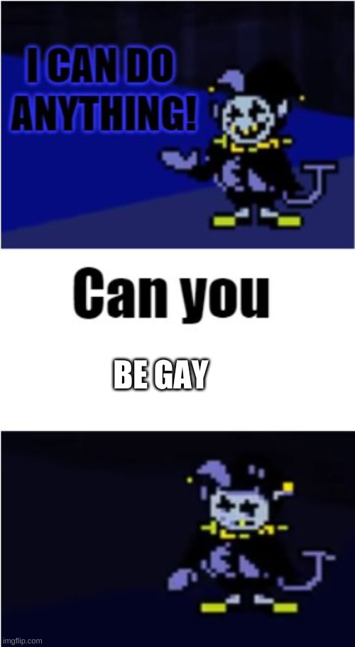 I Can Do Anything | BE GAY | image tagged in i can do anything | made w/ Imgflip meme maker