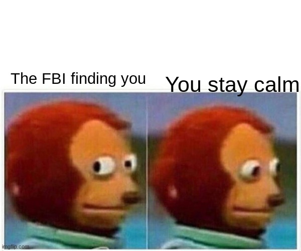 Oh Shiter | The FBI finding you; You stay calm | image tagged in memes,monkey puppet | made w/ Imgflip meme maker