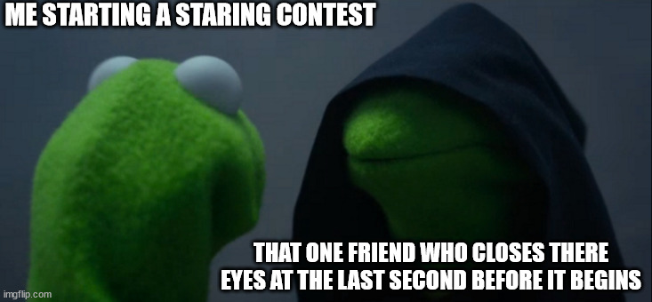 Evil Kermit | ME STARTING A STARING CONTEST; THAT ONE FRIEND WHO CLOSES THERE EYES AT THE LAST SECOND BEFORE IT BEGINS | image tagged in memes,evil kermit | made w/ Imgflip meme maker