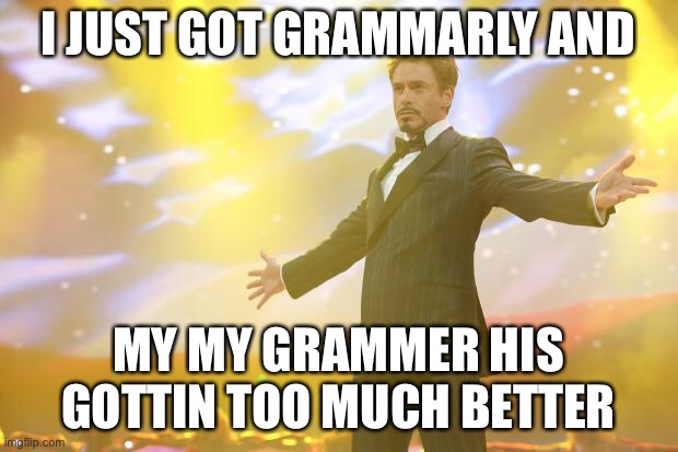 GrAMMerly helpps aot! | I JUST GOT GRAMMARLY AND; MY MY GRAMMER HIS GOTTIN TOO MUCH BETTER | image tagged in tony stark success | made w/ Imgflip meme maker