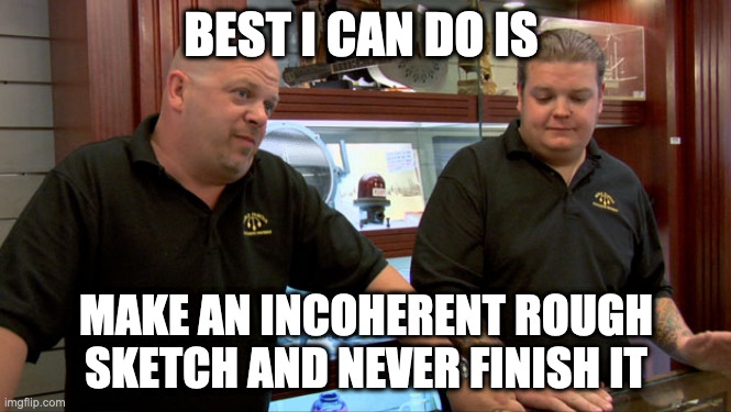 Pawn Stars Best I Can Do | BEST I CAN DO IS; MAKE AN INCOHERENT ROUGH SKETCH AND NEVER FINISH IT | image tagged in pawn stars best i can do | made w/ Imgflip meme maker