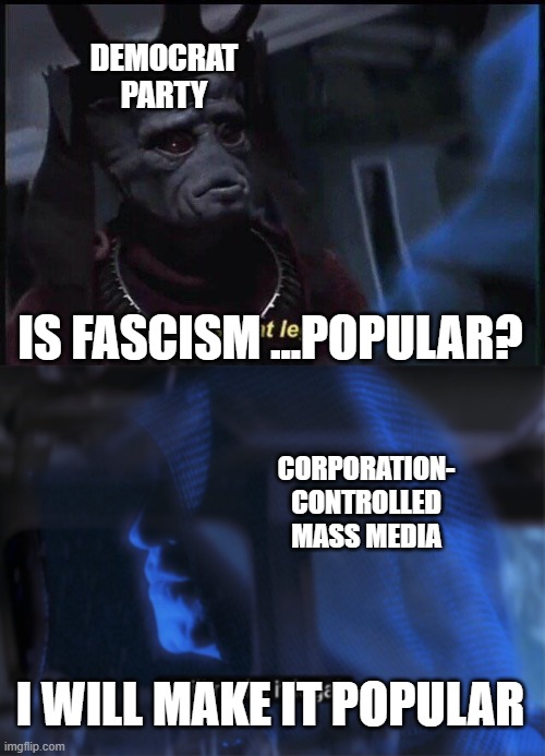 I Will Make It Popular | DEMOCRAT PARTY; CORPORATION- CONTROLLED MASS MEDIA | image tagged in fascism,media,communism,statist,statism,mainstream media | made w/ Imgflip meme maker