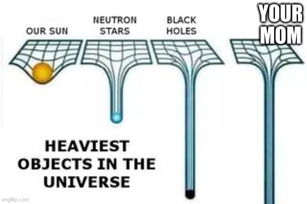 heaviest objects | YOUR MOM | image tagged in heaviest objects | made w/ Imgflip meme maker